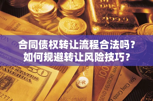 济南合同债权转让流程合法吗？如何规避转让风险技巧？