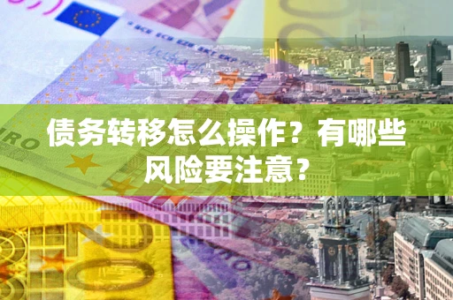 济南债务转移怎么操作？有哪些风险要注意？