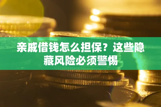 济南亲戚借钱怎么担保？这些隐藏风险必须警惕