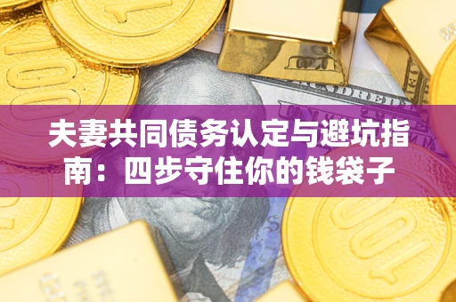济南夫妻共同债务认定与避坑指南：四步守住你的钱袋子