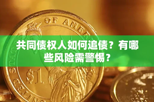 济南共同债权人如何追债？有哪些风险需警惕？