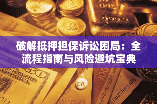 济南破解抵押担保诉讼困局:全流程指南与风险避坑宝典 济南破解抵押担保诉讼困局:全流程指南与风险避坑宝典