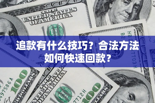 济南追款有什么技巧？合法方法如何快速回款？