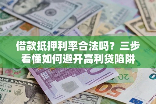 济南借款抵押利率合法吗？三步看懂如何避开高利贷陷阱