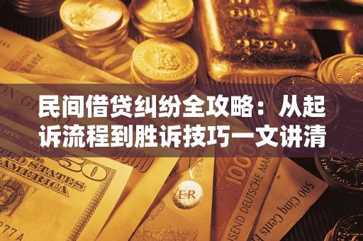 济南民间借贷纠纷全攻略：从起诉流程到胜诉技巧一文讲清