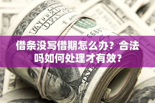 济南借条没写借期怎么办？合法吗如何处理才有效？