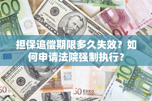 济南担保追偿期限多久失效？如何申请法院强制执行？