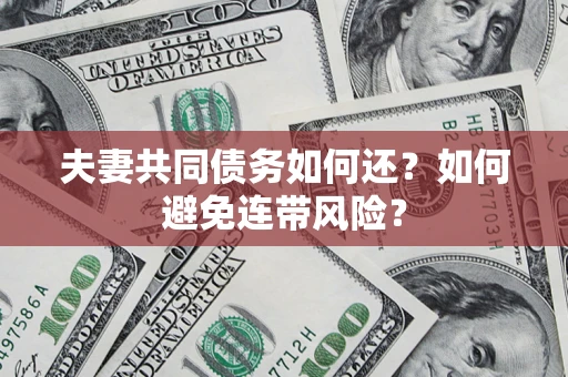 济南夫妻共同债务如何还？如何避免连带风险？