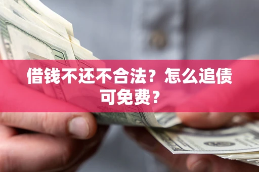 济南借钱不还不合法？怎么追债可免费？