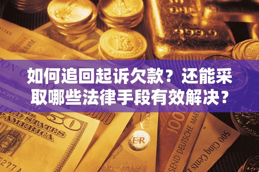 济南如何追回起诉欠款？还能采取哪些法律手段有效解决？