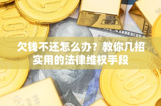 济南欠钱不还怎么办？教你几招实用的法律维权手段