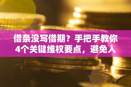 济南借条没写借期？手把手教你4个关键维权要点，避免人财两空