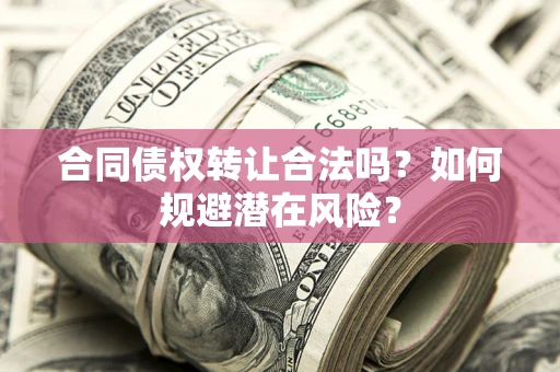 济南合同债权转让合法吗?如何规避潜在风险? 济南合同债权转让合法吗?如何规避潜在风险?