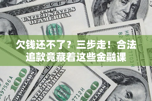 济南欠钱还不了？三步走！合法追款竟藏着这些金融课