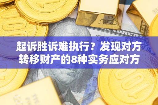 济南起诉胜诉难执行？发现对方转移财产的8种实务应对方案