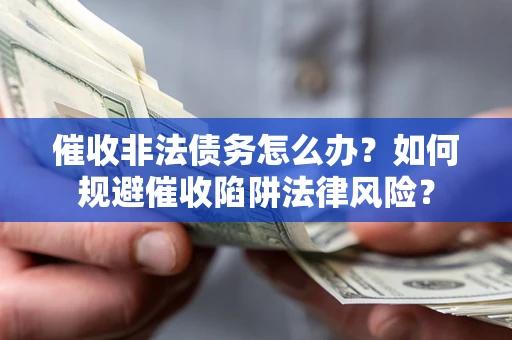 济南催收非法债务怎么办？如何规避催收陷阱法律风险？