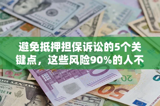 济南避免抵押担保诉讼的5个关键点，这些风险90%的人不知道！
