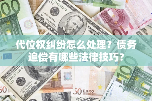 济南代位权纠纷怎么处理？债务追偿有哪些法律技巧？