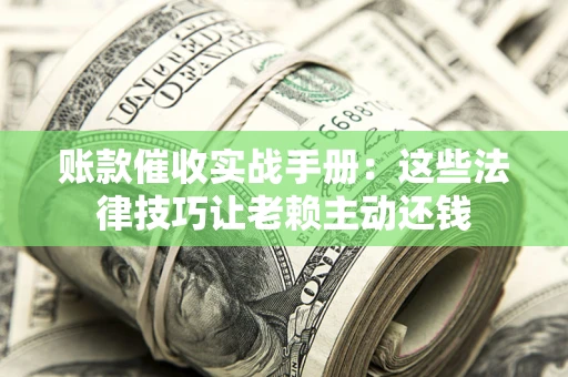 济南账款催收实战手册：这些法律技巧让老赖主动还钱