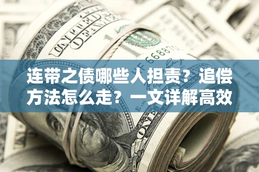 济南连带之债哪些人担责？追偿方法怎么走？一文详解高效维权流程