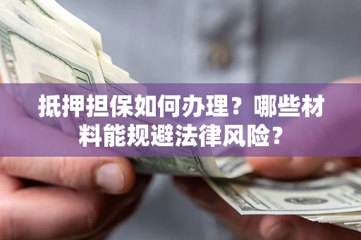 济南抵押担保如何办理？哪些材料能规避法律风险？