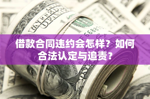 济南借款合同违约会怎样？如何合法认定与追责？