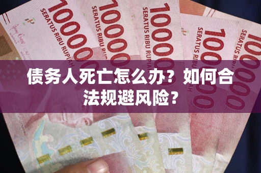 济南债务人死亡怎么办？如何合法规避风险？