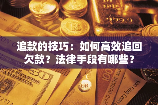 济南追款的技巧：如何高效追回欠款？法律手段有哪些？