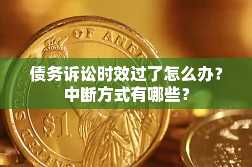 济南债务诉讼时效过了怎么办？中断方式有哪些？