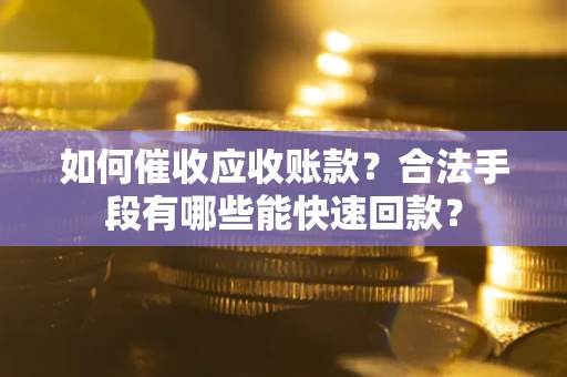 济南如何催收应收账款？合法手段有哪些能快速回款？