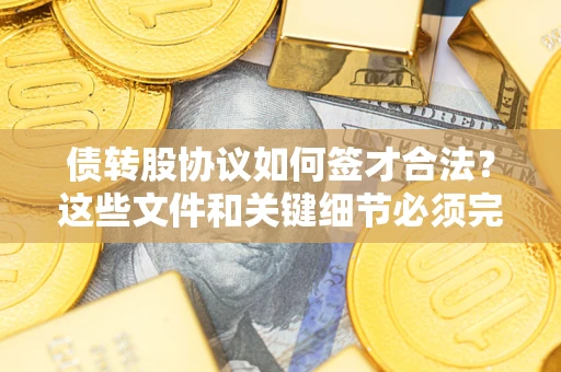 济南债转股协议如何签才合法？这些文件和关键细节必须完整