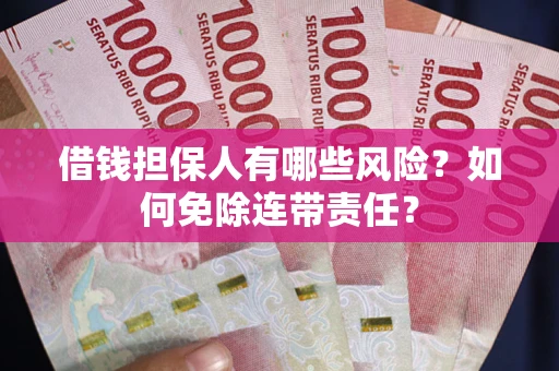 济南借钱担保人有哪些风险？如何免除连带责任？