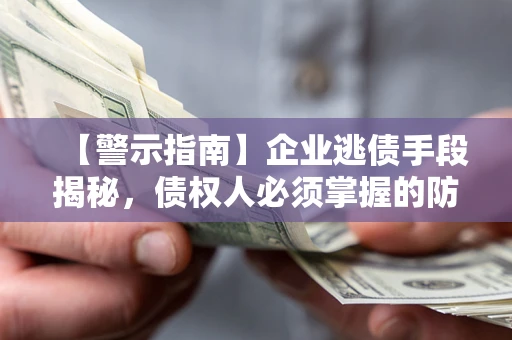 济南【警示指南】企业逃债手段揭秘，债权人必须掌握的防坑宝典