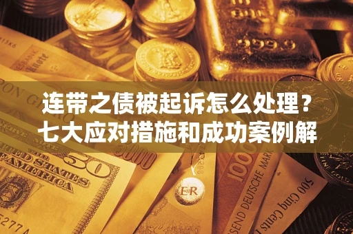 济南连带之债被起诉怎么处理？七大应对措施和成功案例解析