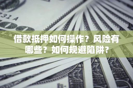 济南借款抵押如何操作?风险有哪些?如何规避陷阱? 济南借款抵押如何操作?风险有哪些?如何规避陷阱?