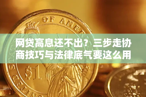 济南网贷高息还不出？三步走协商技巧与法律底气要这么用
