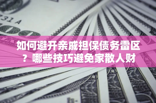 济南如何避开亲戚担保债务雷区？哪些技巧避免家散人财