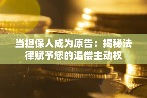 济南当担保人成为原告:揭秘法律赋予您的追偿主动权 济南当担保人成为原告:揭秘法律赋予您的追偿主动权
