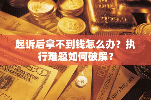 济南起诉后拿不到钱怎么办?执行难题如何破解? 济南起诉后拿不到钱怎么办?执行难题如何破解?