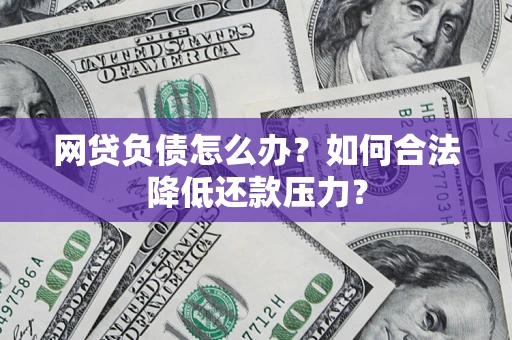 济南网贷负债怎么办？如何合法降低还款压力？