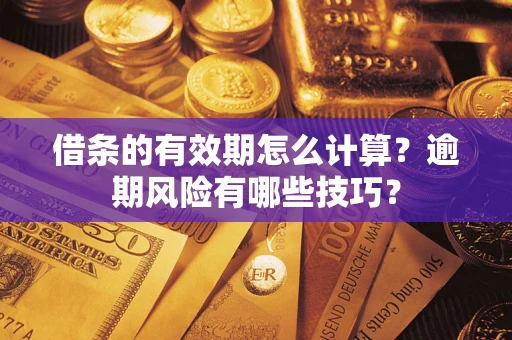 济南借条的有效期怎么计算？逾期风险有哪些技巧？
