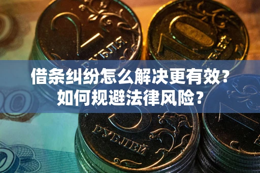 济南借条纠纷怎么解决更有效？如何规避法律风险？