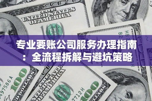 济南专业要账公司服务办理指南：全流程拆解与避坑策略