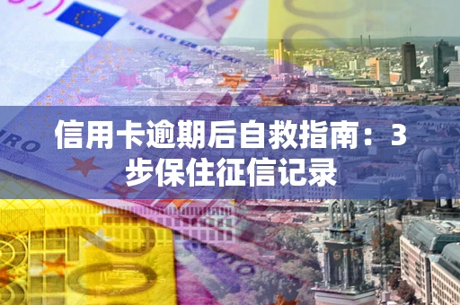 济南信用卡逾期后自救指南：3步保住征信记录