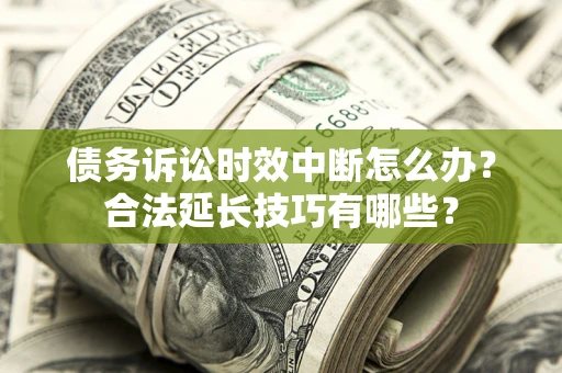 济南债务诉讼时效中断怎么办？合法延长技巧有哪些？