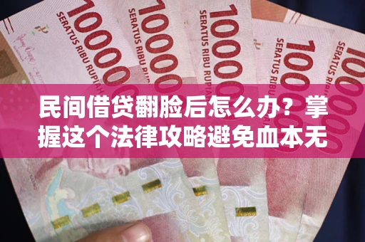 济南民间借贷翻脸后怎么办？掌握这个法律攻略避免血本无归