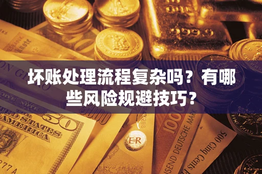 济南坏账处理流程复杂吗？有哪些风险规避技巧？