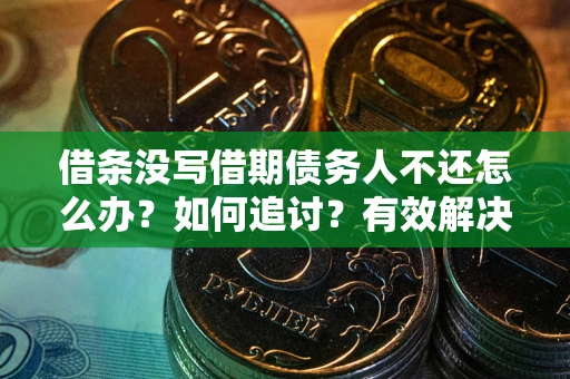 济南借条没写借期债务人不还怎么办？如何追讨？有效解决方案！