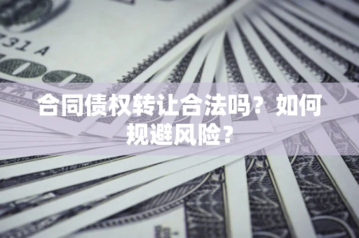 济南合同债权转让合法吗?如何规避风险? 济南合同债权转让合法吗?如何规避风险?