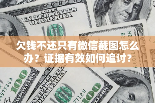 济南欠钱不还只有微信截图怎么办？证据有效如何追讨？